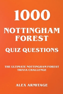 1000 Nottingham Forest Quiz Questions - The Ultimate Nottingham Forest Trivia Challenge by Armitage, Alex