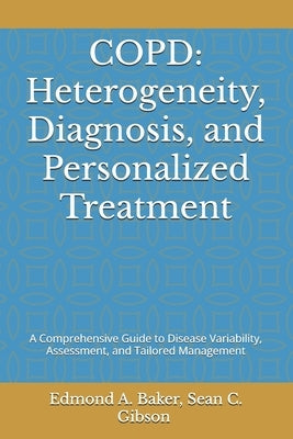 Copd: Heterogeneity, Diagnosis, and Personalized Treatment: A Comprehensive Guide to Disease Variability, Assessment, and Tailored Management by Gibson, Sean C.