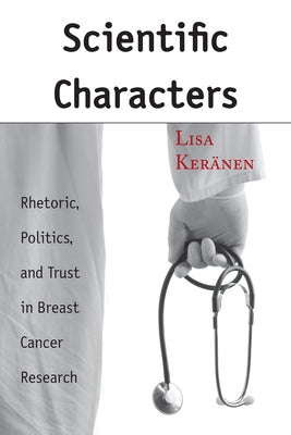 Scientific Characters: Rhetoric, Politics, and Trust in Breast Cancer Research by Keränen, Lisa