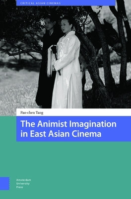 The Animist Imagination in East Asian Cinema by Tang, Pao-Chen