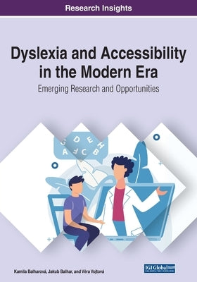 Dyslexia and Accessibility in the Modern Era: Emerging Research and Opportunities by Balharová, Kamila