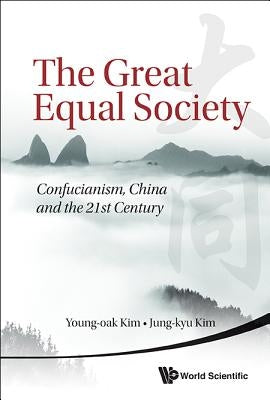 Great Equal Society, The: Confucianism, China and the 21st Century by Kim, Young-Oak