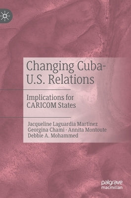 Changing Cuba-U.S. Relations: Implications for Caricom States by Laguardia Martinez, Jacqueline