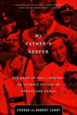 My Father's Keeper: Children of Nazi Leaders--An Intimate History of Damage and Denial by Lebert, Stephan