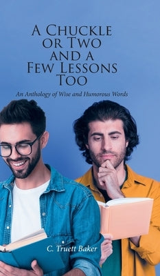 A Chuckle or Two and a Few Lessons Too: An Anthology of Wise and Humorous Words by Baker, C. Truett