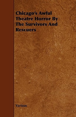 Chicago's Awful Theatre Horror by the Survivors and Rescuers by Various