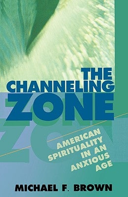 The Channeling Zone: American Spirituality in an Anxious Age by Brown, Michael F.