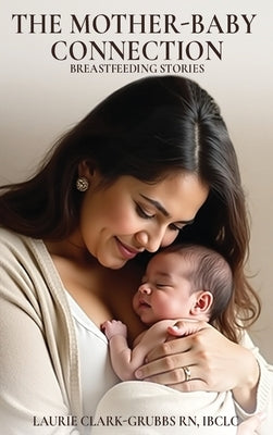 The Mother-Baby Connection: Breastfeeding Stories by Ibclc, Laurie Clark-Grubbs