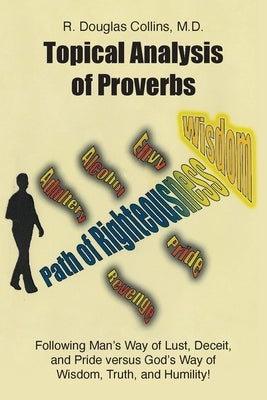 Topical Analysis of Proverbs: Following Man's Way of Lust, Deceit, and Pride versus God's Way of Wisdom, Truth, and Humility! by Collins, R. Douglas
