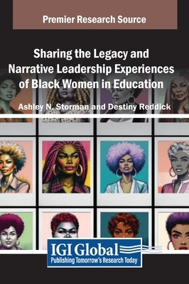 Sharing the Legacy and Narrative Leadership Experiences of Black Women in Education by Storman, Ashley N.