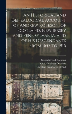 An Historical and Genealogical Account of Andrew Robeson, of Scotland, New Jersey and Pennsylvania, and of his Descendants From 1653 to 1916 by Osborne, Kate Hamilton
