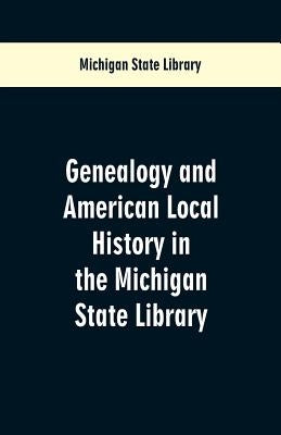 Genealogy and American Local History in the Michigan State Library by Library, Michigan State