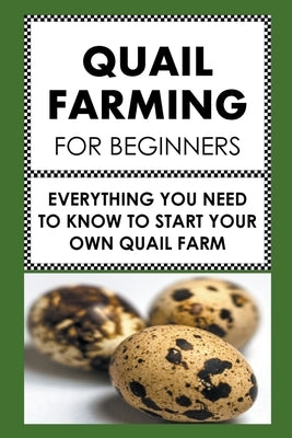 Quail Farming For Beginners: Everything You Need To Know To Start Your Own Quail Farm by Albert, Frank