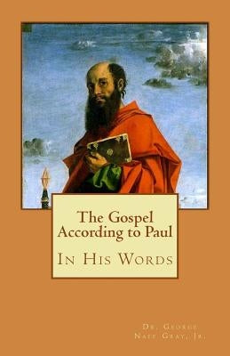 The Gospel According to Paul: In His Words by Gray Jr, George Naff