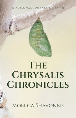 The Chrysalis Chronicles: A Personal Journey of Faith by Shavonne, Monica