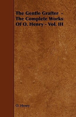 The Gentle Grafter - The Complete Works of O. Henry - Vol. III by Henry O