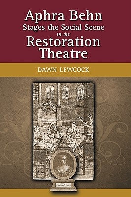 Aphra Behn Stages the Social Scene in the Restoration Theatre by Lewcock, Dawn