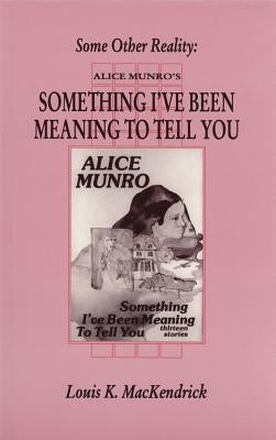 Some Other Reality: Alice Munro's "something I've Been Meaning to Tell You" by Mackendrick, Louis King