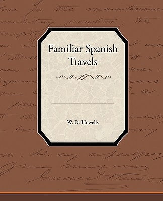 Familiar Spanish Travels by Howells, W. D.