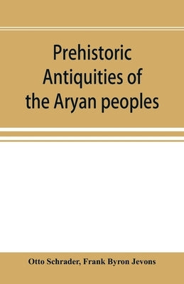 Prehistoric antiquities of the Aryan peoples: a manual of comparative philology and the earliest culture by Schrader, Otto