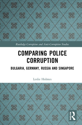Comparing Police Corruption: Bulgaria, Germany, Russia and Singapore by Holmes, Leslie