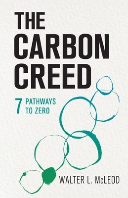The Carbon Creed: 7 Pathways to Zero by McLeod, Walter L.