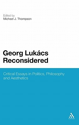Georg Lukacs Reconsidered: Critical Essays in Politics, Philosophy and Aesthetics by Thompson, Michael J.