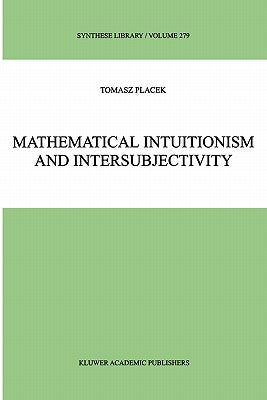 Mathematical Intuitionism and Intersubjectivity: A Critical Exposition of Arguments for Intuitionism by Placek, Tomasz