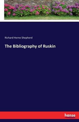 The Bibliography of Ruskin by Shepherd, Richard Herne
