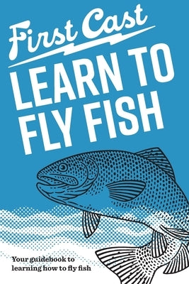 First Cast: Learn to Fly Fish: The easy, illustrated guide to learn fly fishing at your own pace by Labinski, Maciej
