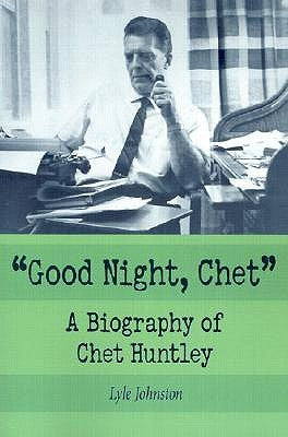 Good Night, Chet: A Biography of Chet Huntley by Johnston, Lyle
