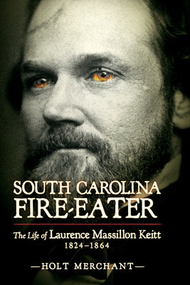 South Carolina Fire-Eater: The Life of Laurence Massillon Keitt, 1824-1864 by Merchant, Holt