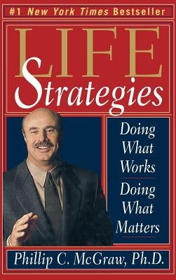 Life Strategies: Doing What Works, Doing What Matters by McGraw, Phillip C.