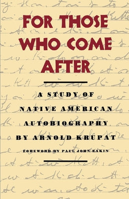 For Those Who Come After: A Study of Native American Autobiography by Krupat, Arnold