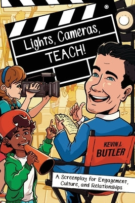 Lights, Cameras, TEACH!: A Screenplay for Engagement, Culture, and Relationships by Butler, Kevin