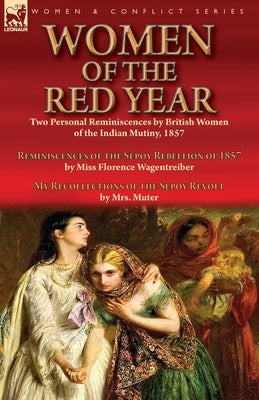 Women of the Red Year: Two Personal Reminiscences by British Women of the Indian Mutiny, 1857-Reminiscences of the Sepoy Rebellion of 1857 by by Wagentreiber, Florence