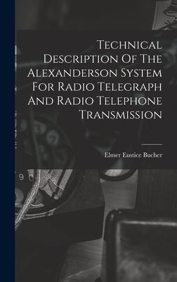 Technical Description Of The Alexanderson System For Radio Telegraph And Radio Telephone Transmission by Bucher, Elmer Eustice
