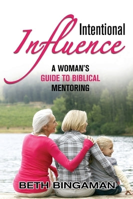 Intentional Influence: A Woman's Guide to Biblical Mentoring by Bingaman, Beth