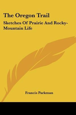 The Oregon Trail: Sketches Of Prairie And Rocky-Mountain Life by Parkman, Francis