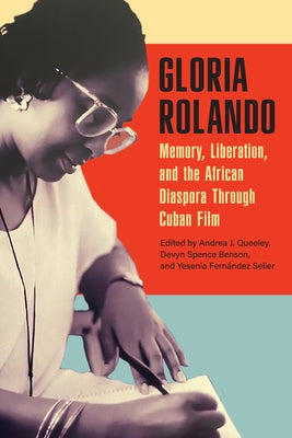 Gloria Rolando: Memory, Liberation, and the African Diaspora Through Cuban Film by Queeley, Andrea J.