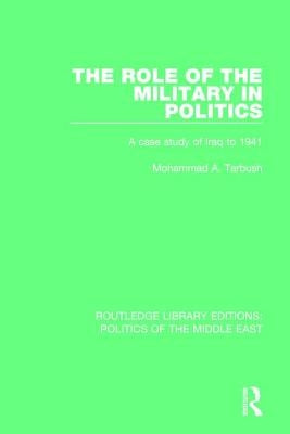 The Role of the Military in Politics: A Case Study of Iraq to 1941 by Tarbush, Mohammad A.