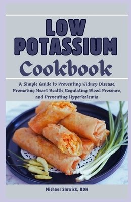 Low Potassium Cookbook: A Diet Plan for Beginners and Seniors: A Simple Guide to Preventing Kidney Disease, Promoting Heart Health, Regulating by Slowick Rdn, Michael