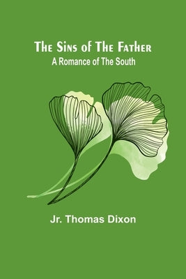 The Sins of the Father: A Romance of the South by Dixon, Thomas, Jr.