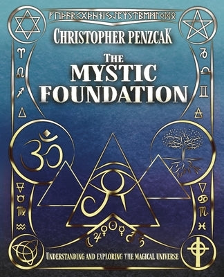 The Mystic Foundation: Understanding and Exploring the Magical Universe by Penczak, Christopher