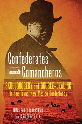 Confederates and Comancheros: Skullduggery and Double-Dealing in the Texas-New Mexico Borderlands by Blackshear, James Bailey