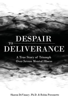 Despair to Deliverance: A True Story of Triumph Over Severe Mental Illness by Personette, Robin