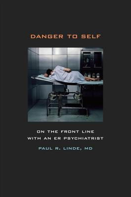 Danger to Self: On the Front Line with an Er Psychiatrist by Linde, Paul