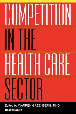 Competition in the Health Care Sector: Past, Present, and Future by Greenberg, Warren