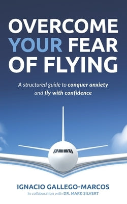 Overcome Your Fear of Flying: A Structured Guide to Conquer Anxiety and Fly with Confidence by Silvert, Mark