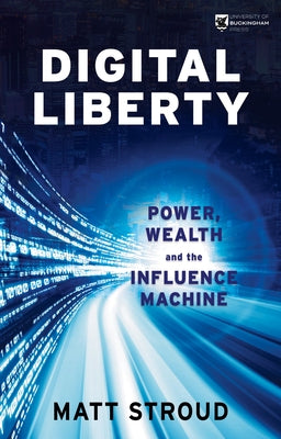 Digital Liberty: Power, Wealth and the Influence Machine by Stroud, Matt